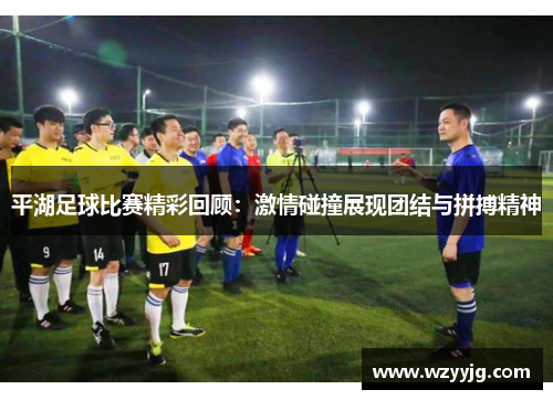平湖足球比赛精彩回顾：激情碰撞展现团结与拼搏精神