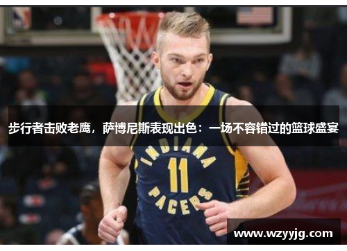 步行者击败老鹰，萨博尼斯表现出色：一场不容错过的篮球盛宴