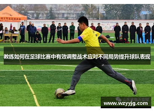 教练如何在足球比赛中有效调整战术应对不同局势提升球队表现