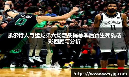 qy千亿凯尔特人与猛龙第六场激战揭幕季后赛生死战精彩回顾与分析